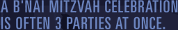 A B'nai Mitzvah Celebration is often 3 parties at once.